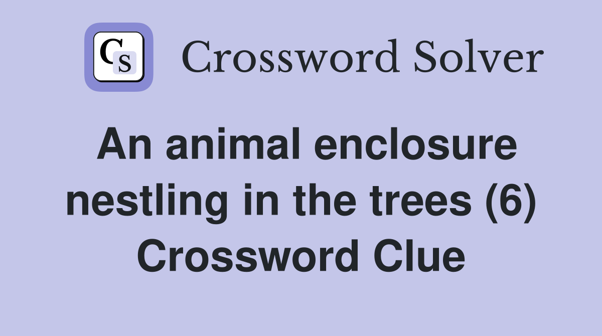 An animal enclosure nestling in the trees (6) Crossword Clue Answers